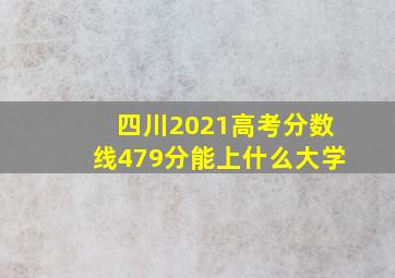 四川2021高考分数线479分能上什么大学