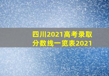 四川2021高考录取分数线一览表2021