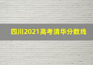 四川2021高考清华分数线