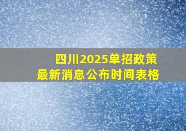 四川2025单招政策最新消息公布时间表格