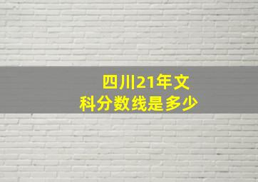 四川21年文科分数线是多少