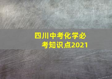 四川中考化学必考知识点2021