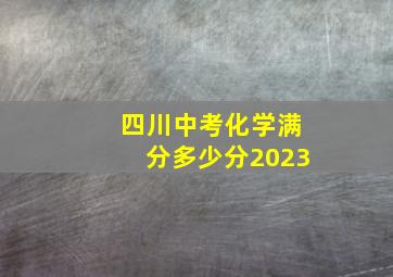 四川中考化学满分多少分2023