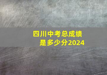 四川中考总成绩是多少分2024