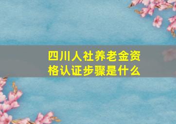 四川人社养老金资格认证步骤是什么