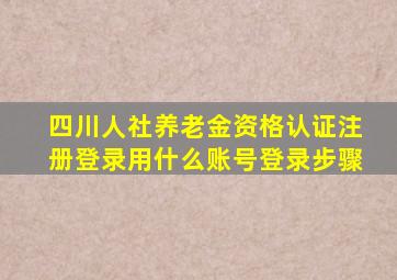 四川人社养老金资格认证注册登录用什么账号登录步骤