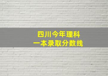 四川今年理科一本录取分数线