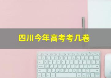 四川今年高考考几卷