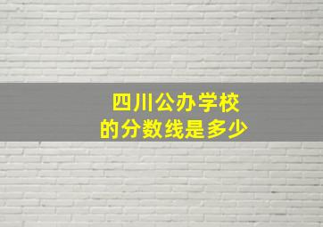 四川公办学校的分数线是多少