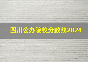 四川公办院校分数线2024