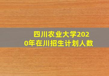 四川农业大学2020年在川招生计划人数