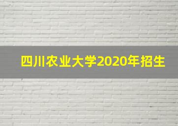 四川农业大学2020年招生