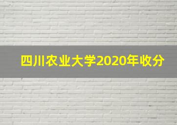 四川农业大学2020年收分