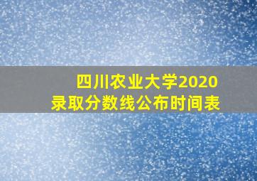 四川农业大学2020录取分数线公布时间表