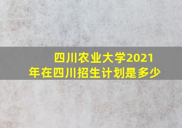 四川农业大学2021年在四川招生计划是多少