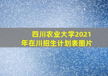 四川农业大学2021年在川招生计划表图片