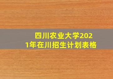 四川农业大学2021年在川招生计划表格