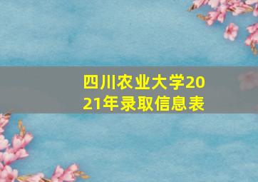 四川农业大学2021年录取信息表