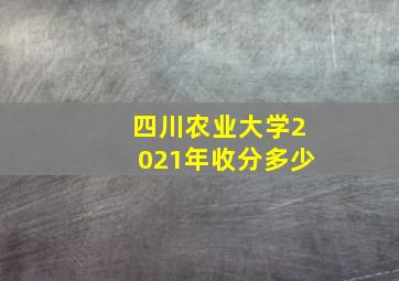 四川农业大学2021年收分多少