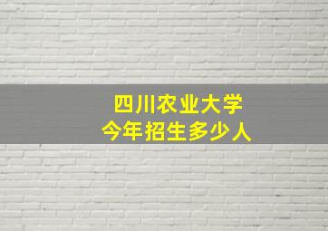 四川农业大学今年招生多少人