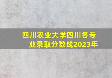 四川农业大学四川各专业录取分数线2023年