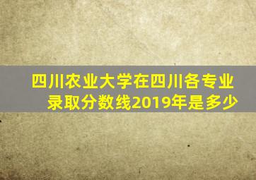 四川农业大学在四川各专业录取分数线2019年是多少