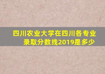 四川农业大学在四川各专业录取分数线2019是多少