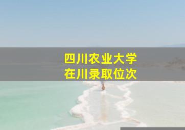 四川农业大学在川录取位次