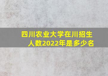 四川农业大学在川招生人数2022年是多少名