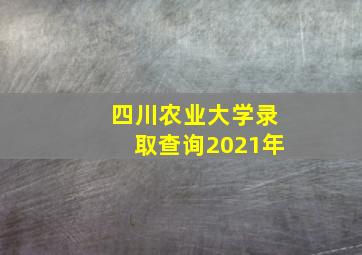 四川农业大学录取查询2021年