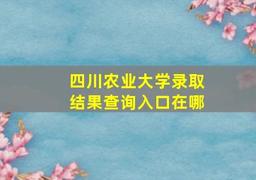 四川农业大学录取结果查询入口在哪