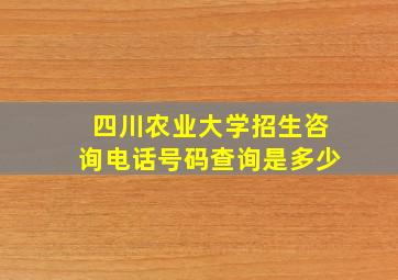 四川农业大学招生咨询电话号码查询是多少