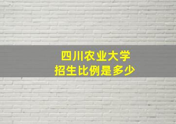 四川农业大学招生比例是多少