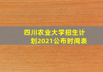 四川农业大学招生计划2021公布时间表