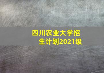 四川农业大学招生计划2021级