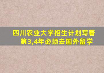 四川农业大学招生计划写着第3,4年必须去国外留学