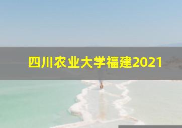 四川农业大学福建2021