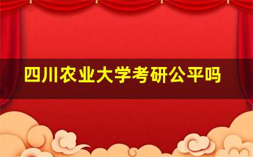 四川农业大学考研公平吗