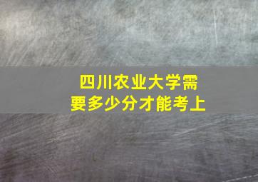 四川农业大学需要多少分才能考上