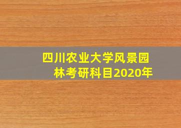 四川农业大学风景园林考研科目2020年