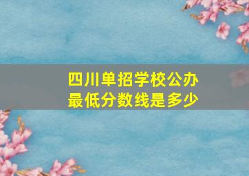 四川单招学校公办最低分数线是多少