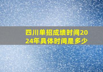 四川单招成绩时间2024年具体时间是多少