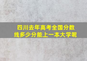 四川去年高考全国分数线多少分能上一本大学呢