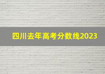 四川去年高考分数线2023