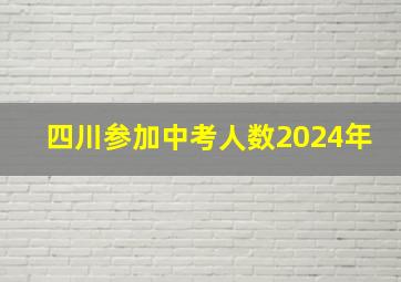 四川参加中考人数2024年