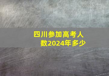 四川参加高考人数2024年多少