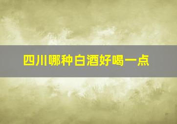 四川哪种白酒好喝一点