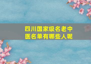 四川国家级名老中医名单有哪些人呢