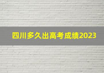 四川多久出高考成绩2023