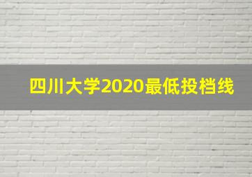 四川大学2020最低投档线